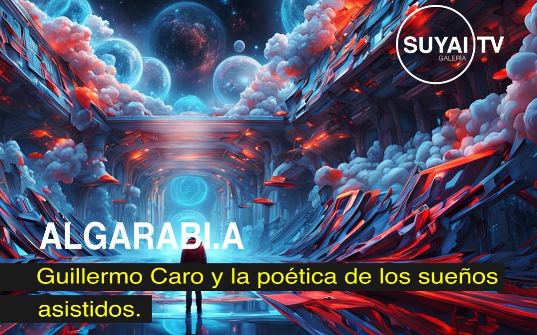 ALGARABI.A: Guillermo Caro y la poética de los sueños asistidos